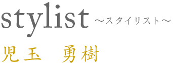 stylist スタイリスト 児玉勇樹