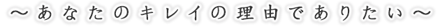 あなたのキレイの理由でありたい