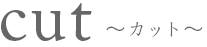 cut カット
